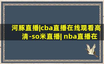 河豚直播|cba直播在线观看高清-so米直播| nba直播在线